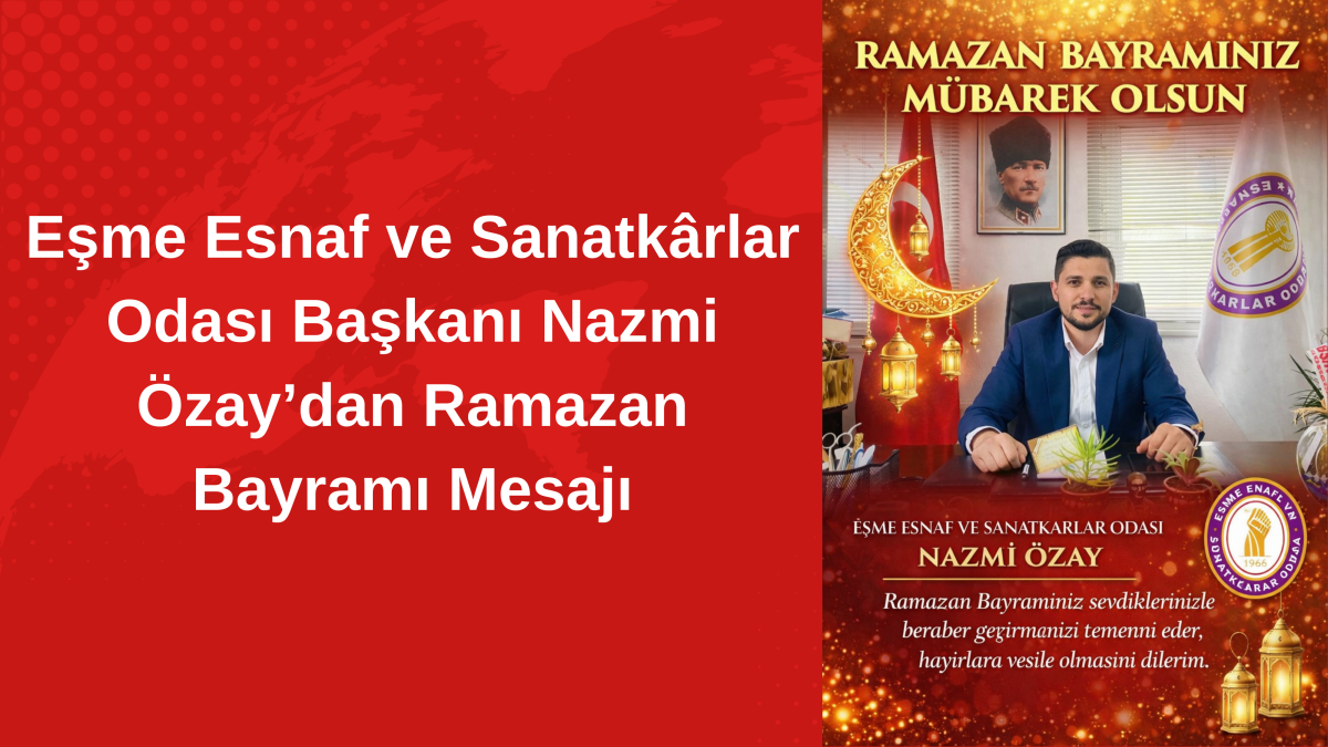 Eşme Esnaf ve Sanatkârlar Odası Başkanı Nazmi Özay’dan Ramazan Bayramı Mesajı