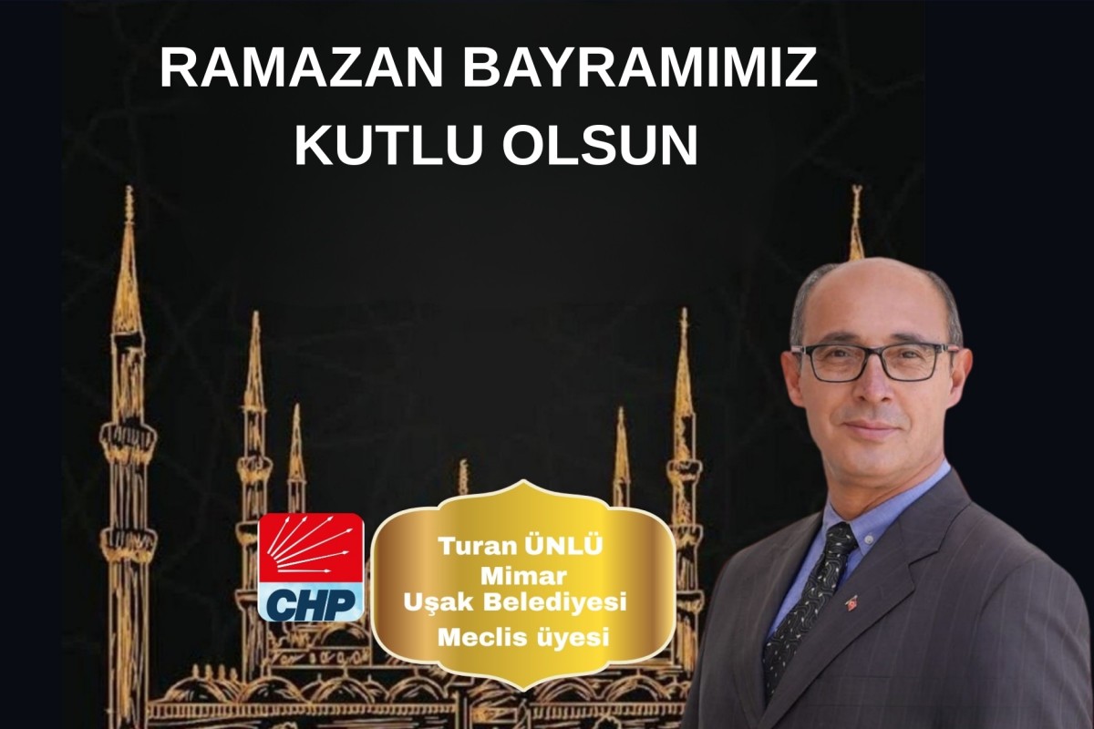 Uşak Belediyesi CHP Meclis Üyesi Mimar Turan Ünlü’den Ramazan Bayramı Mesajı